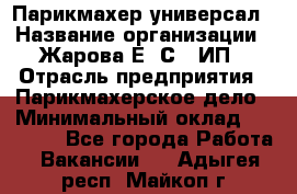 Парикмахер-универсал › Название организации ­ Жарова Е. С., ИП › Отрасль предприятия ­ Парикмахерское дело › Минимальный оклад ­ 70 000 - Все города Работа » Вакансии   . Адыгея респ.,Майкоп г.
